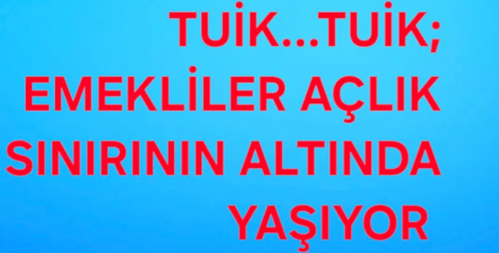 TUİK...TUİK; EMEKLİLER AÇLIK SINIRININ ALTINDA YAŞIYOR 
